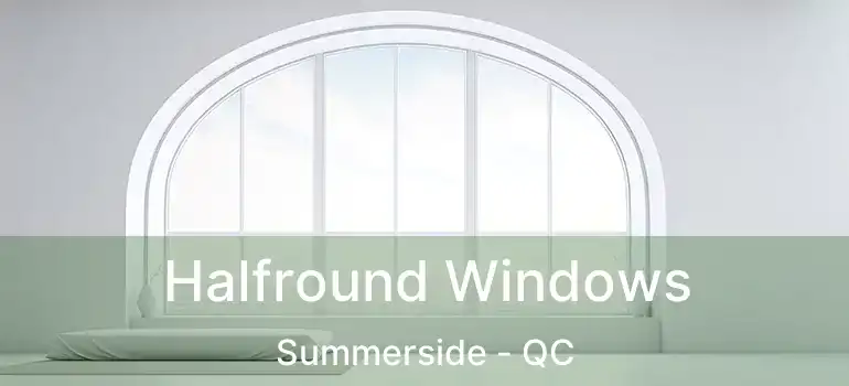Halfround Windows Summerside - QC