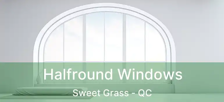  Halfround Windows Sweet Grass - QC