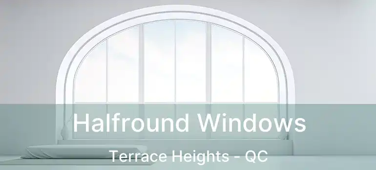  Halfround Windows Terrace Heights - QC