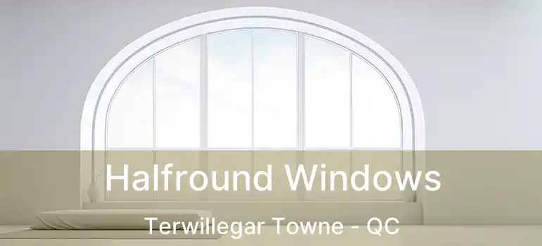  Halfround Windows Terwillegar Towne - QC