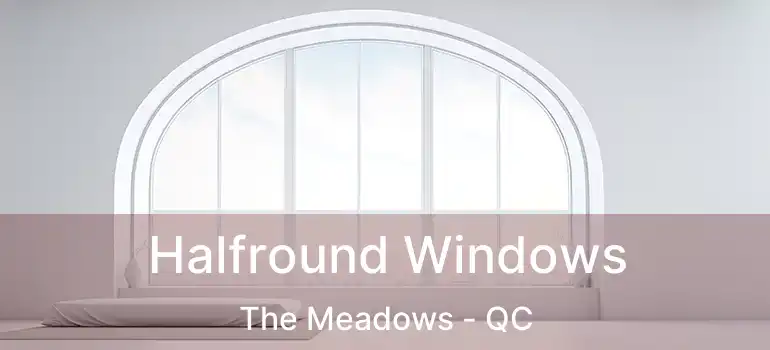  Halfround Windows The Meadows - QC