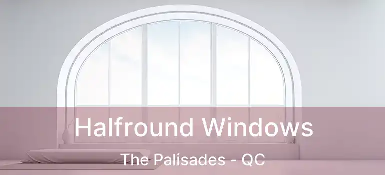  Halfround Windows The Palisades - QC