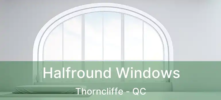  Halfround Windows Thorncliffe - QC