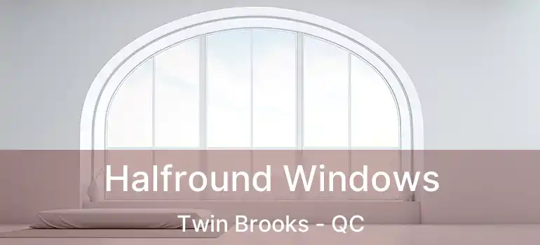 Halfround Windows Twin Brooks - QC