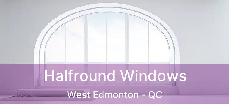  Halfround Windows West Edmonton - QC