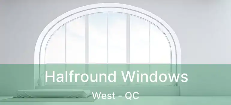  Halfround Windows West - QC