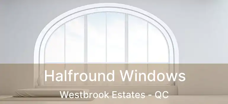  Halfround Windows Westbrook Estates - QC