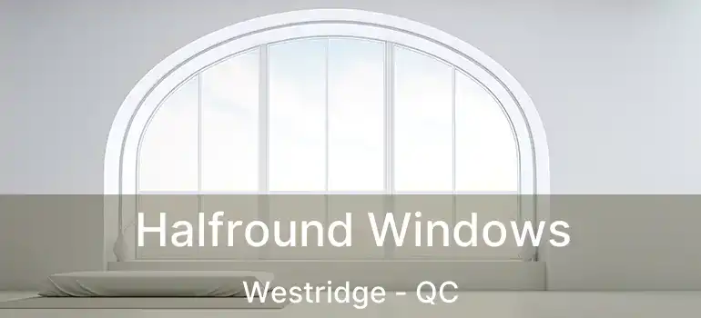  Halfround Windows Westridge - QC