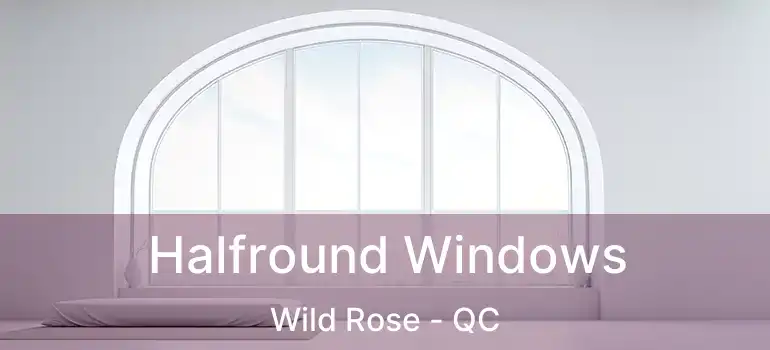 Halfround Windows Wild Rose - QC