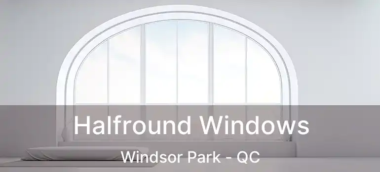 Halfround Windows Windsor Park - QC