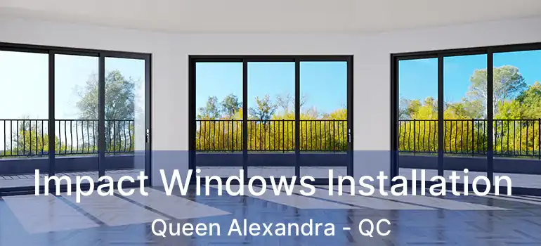 Impact Windows Installation Queen Alexandra - QC