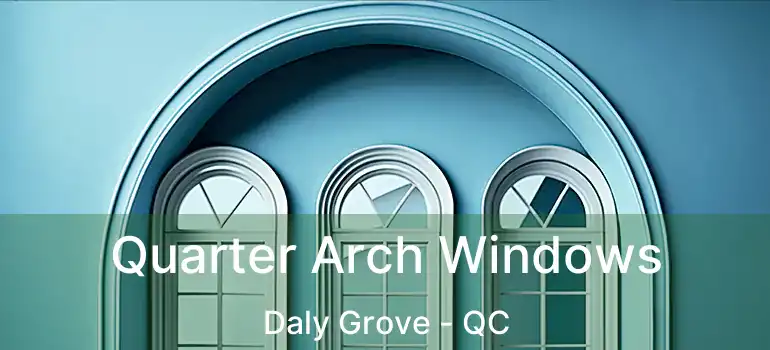 Quarter Arch Windows Daly Grove - QC