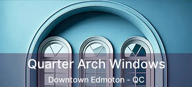  Quarter Arch Windows Downtown Edmoton - QC