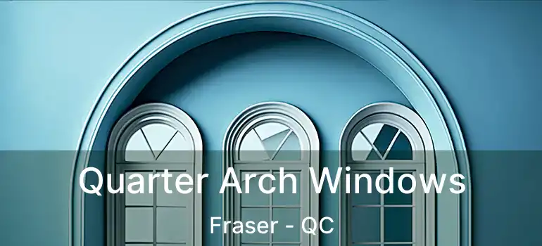  Quarter Arch Windows Fraser - QC