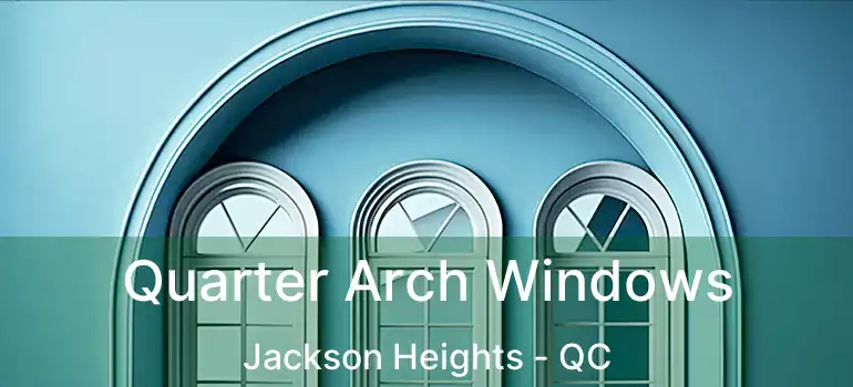 Quarter Arch Windows Jackson Heights - QC
