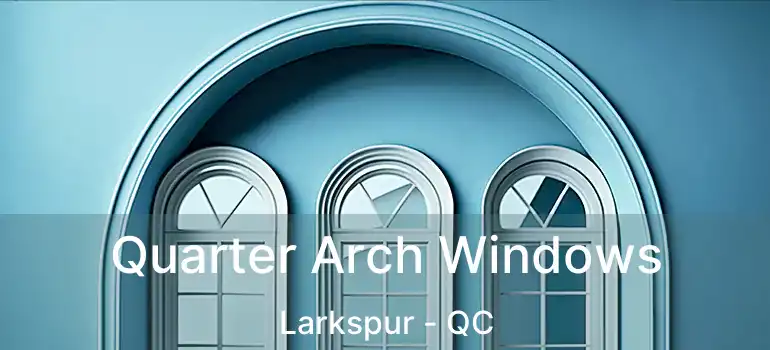  Quarter Arch Windows Larkspur - QC