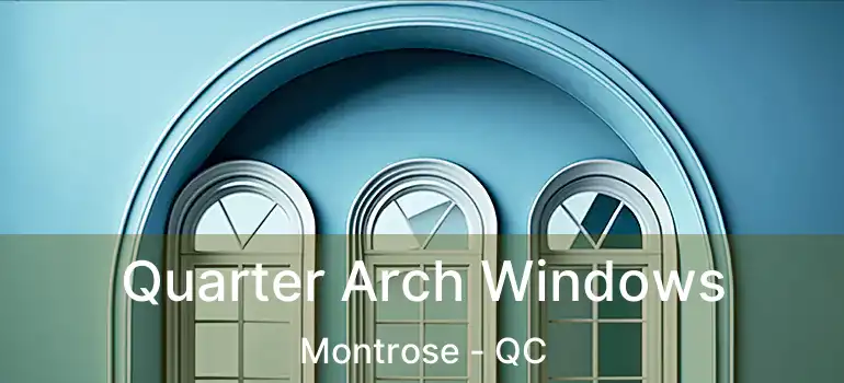  Quarter Arch Windows Montrose - QC