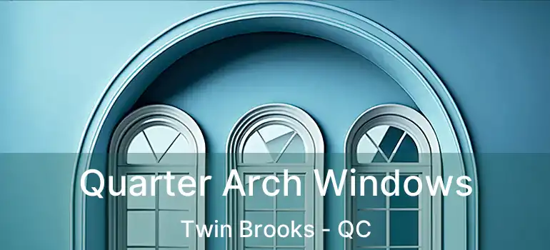 Quarter Arch Windows Twin Brooks - QC