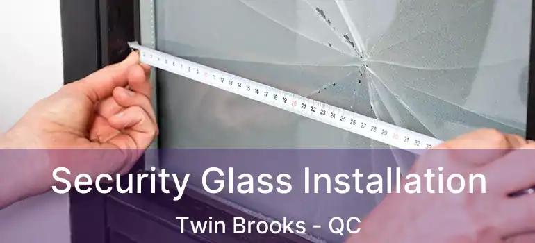 Security Glass Installation Twin Brooks - QC
