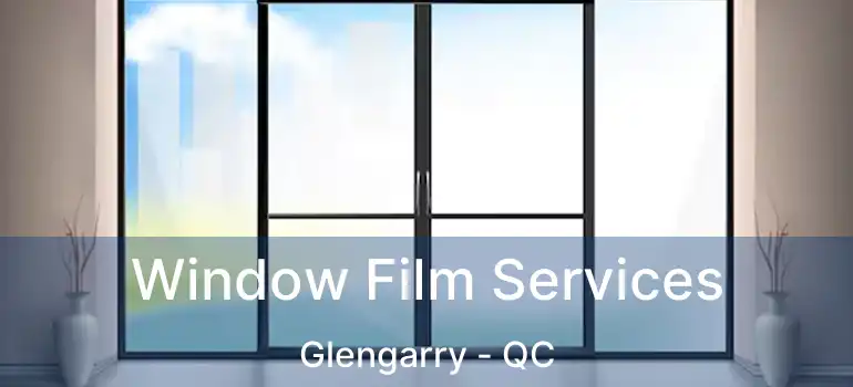 Window Film Services Glengarry - QC