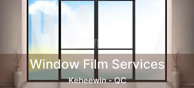 Window Film Services Keheewin - QC
