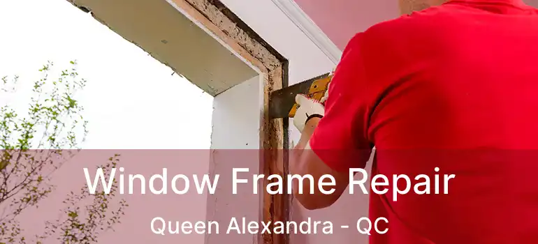  Window Frame Repair Queen Alexandra - QC