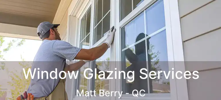  Window Glazing Services Matt Berry - QC
