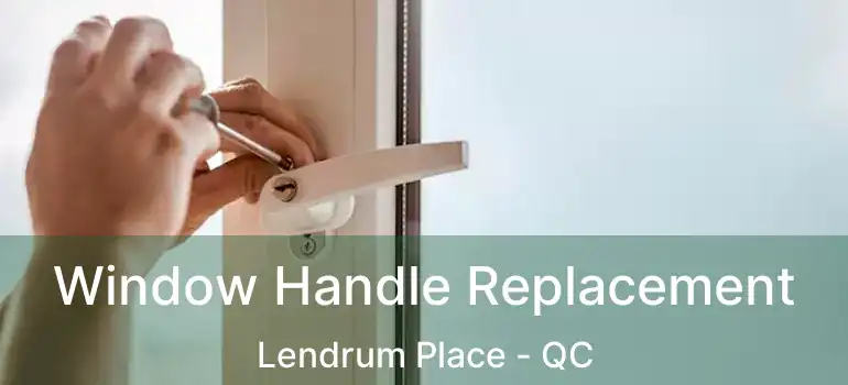 Window Handle Replacement Lendrum Place - QC