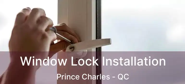  Window Lock Installation Prince Charles - QC
