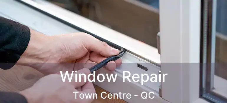  Window Repair Town Centre - QC