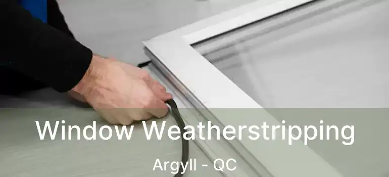  Window Weatherstripping Argyll - QC