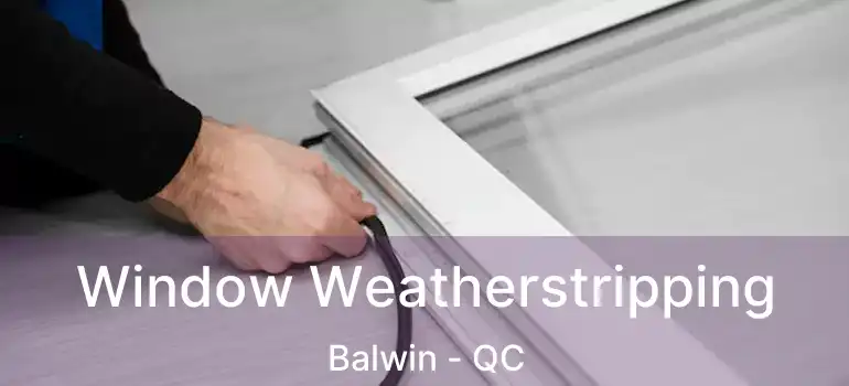  Window Weatherstripping Balwin - QC